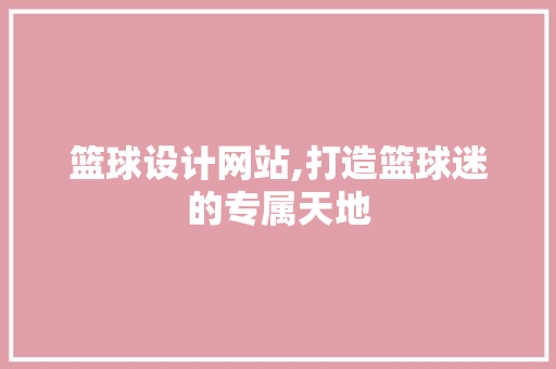 篮球设计网站,打造篮球迷的专属天地