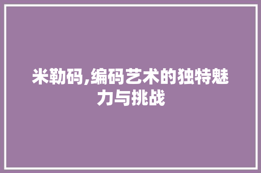 米勒码,编码艺术的独特魅力与挑战 米勒码,编码艺术的独特魅力与挑战 小程序开发