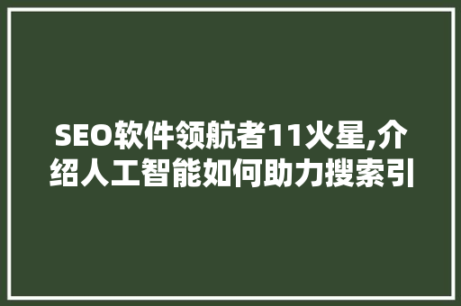 SEO软件领航者11火星,介绍人工智能如何助力搜索引擎优化