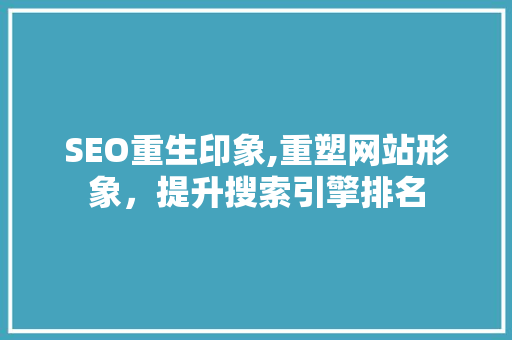 SEO重生印象,重塑网站形象，提升搜索引擎排名