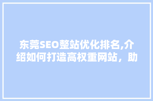 东莞SEO整站优化排名,介绍如何打造高权重网站，助力企业脱颖而出