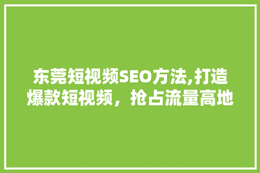 东莞短视频SEO方法,打造爆款短视频，抢占流量高地 英文谷歌算法
