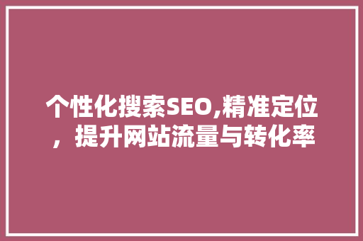 个性化搜索SEO,精准定位，提升网站流量与转化率
