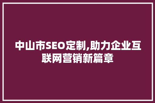中山市SEO定制,助力企业互联网营销新篇章