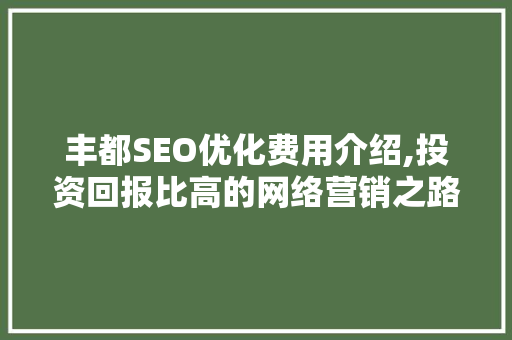 丰都SEO优化费用介绍,投资回报比高的网络营销之路