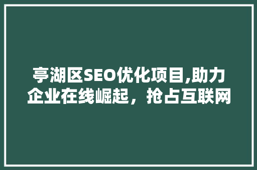 亭湖区SEO优化项目,助力企业在线崛起，抢占互联网市场先机 AI技术学习