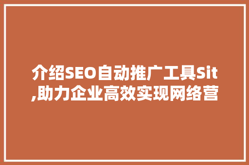 介绍SEO自动推广工具Sit,助力企业高效实现网络营销 seo技术