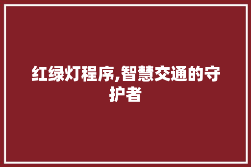 红绿灯程序,智慧交通的守护者 红绿灯程序,智慧交通的守护者 AI技术学习