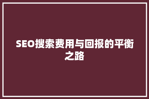 SEO搜索费用与回报的平衡之路 英文谷歌算法