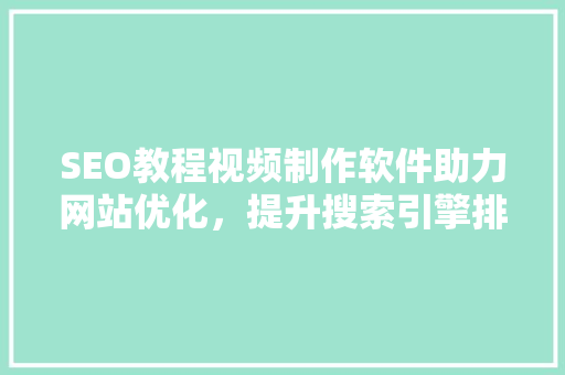 SEO教程视频制作软件助力网站优化，提升搜索引擎排名