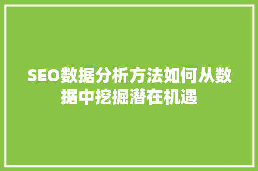 SEO数据分析方法如何从数据中挖掘潜在机遇