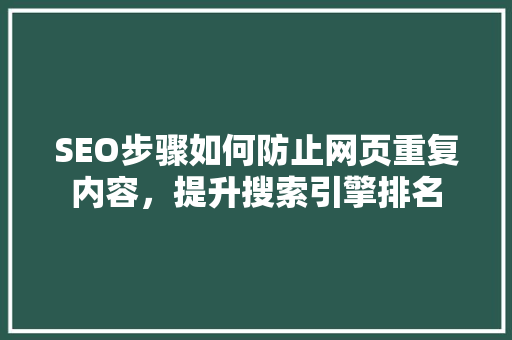 SEO步骤如何防止网页重复内容，提升搜索引擎排名