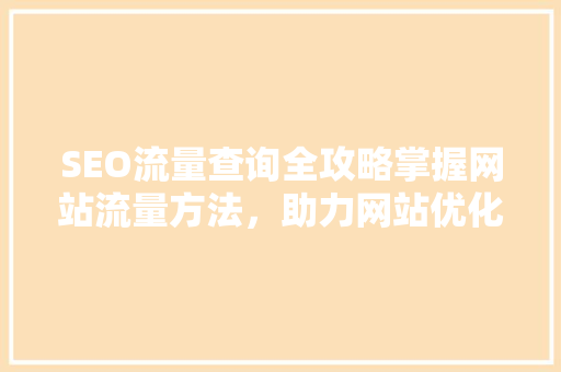 SEO流量查询全攻略掌握网站流量方法，助力网站优化