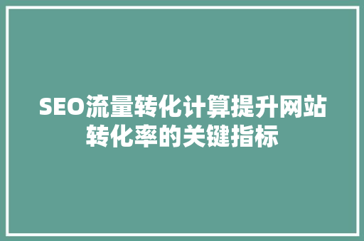 SEO流量转化计算提升网站转化率的关键指标 头条优化