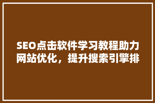 SEO点击软件学习教程助力网站优化，提升搜索引擎排名
