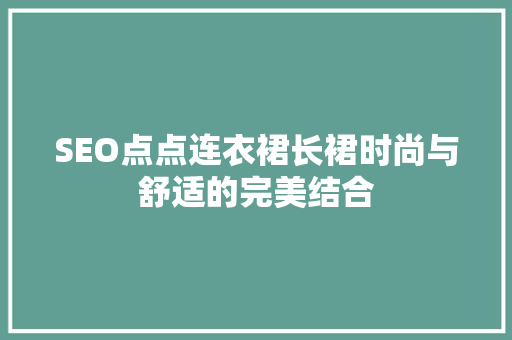 SEO点点连衣裙长裙时尚与舒适的完美结合