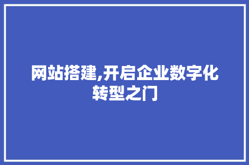 网站搭建,开启企业数字化转型之门 网站搭建,开启企业数字化转型之门 头条优化