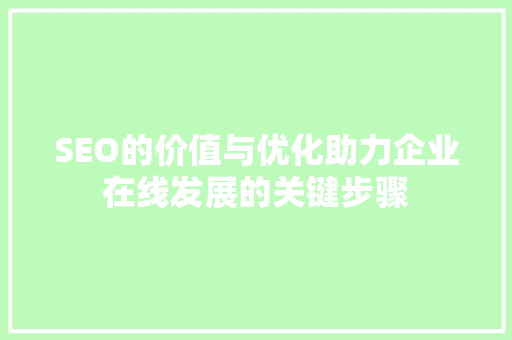SEO的价值与优化助力企业在线发展的关键步骤