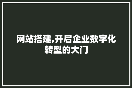 网站搭建,开启企业数字化转型的大门 网站搭建,开启企业数字化转型的大门 英文谷歌算法