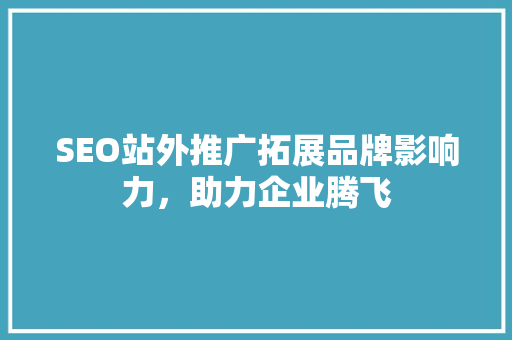 SEO站外推广拓展品牌影响力，助力企业腾飞