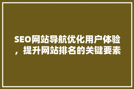 SEO网站导航优化用户体验，提升网站排名的关键要素 小程序开发
