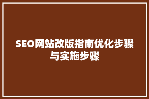SEO网站改版指南优化步骤与实施步骤 网站优化