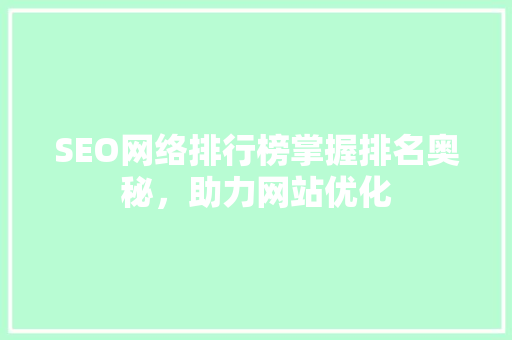 SEO网络排行榜掌握排名奥秘，助力网站优化 网站优化