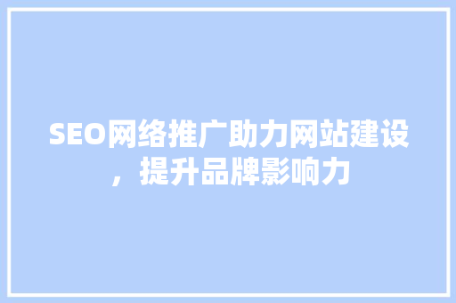 SEO网络推广助力网站建设，提升品牌影响力 头条优化