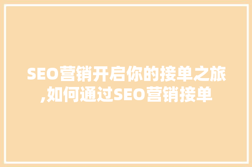 SEO营销开启你的接单之旅,如何通过SEO营销接单