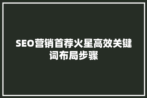 SEO营销首荐火星高效关键词布局步骤 网站优化
