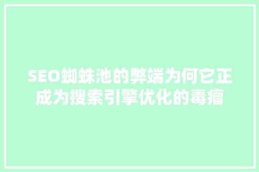SEO蜘蛛池的弊端为何它正成为搜索引擎优化的毒瘤