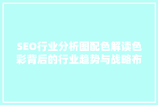 SEO行业分析图配色解读色彩背后的行业趋势与战略布局