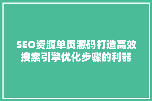 SEO资源单页源码打造高效搜索引擎优化步骤的利器