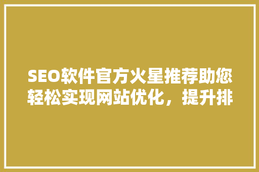 SEO软件官方火星推荐助您轻松实现网站优化，提升排名