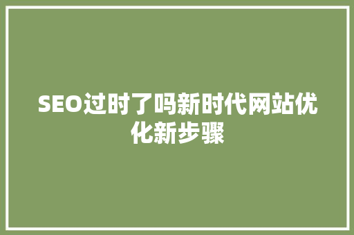 SEO过时了吗新时代网站优化新步骤