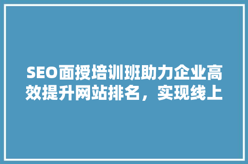 SEO面授培训班助力企业高效提升网站排名，实现线上营销突破