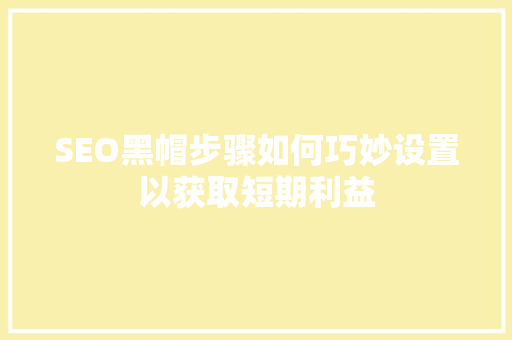 SEO黑帽步骤如何巧妙设置以获取短期利益