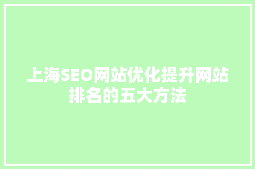 上海SEO网站优化提升网站排名的五大方法