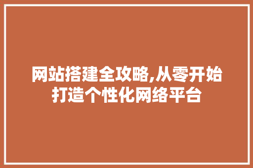 网站搭建全攻略,从零开始打造个性化网络平台 网站搭建全攻略,从零开始打造个性化网络平台 seo技术