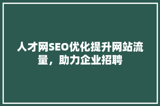 人才网SEO优化提升网站流量，助力企业招聘