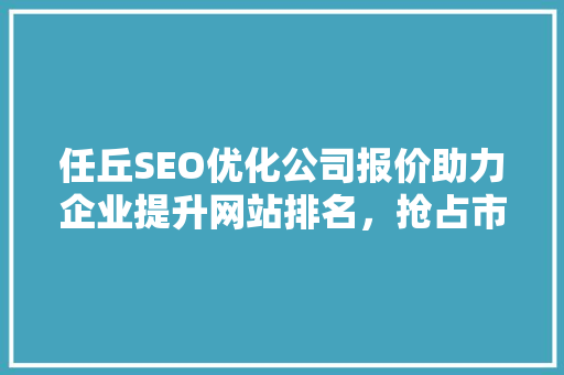任丘SEO优化公司报价助力企业提升网站排名，抢占市场先机