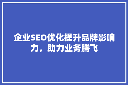 企业SEO优化提升品牌影响力，助力业务腾飞 网站开发