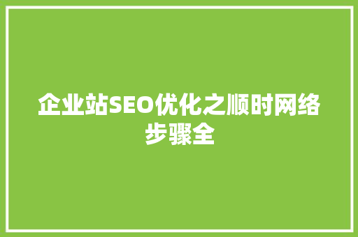 企业站SEO优化之顺时网络步骤全