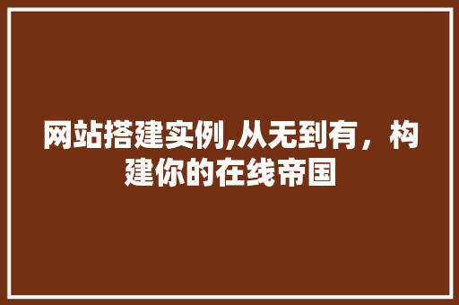 网站搭建实例,从无到有，构建你的在线帝国 网站搭建实例,从无到有，构建你的在线帝国 AI技术学习