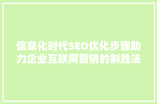 信息化时代SEO优化步骤助力企业互联网营销的制胜法宝