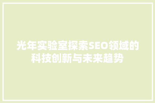 光年实验室探索SEO领域的科技创新与未来趋势 360搜优化