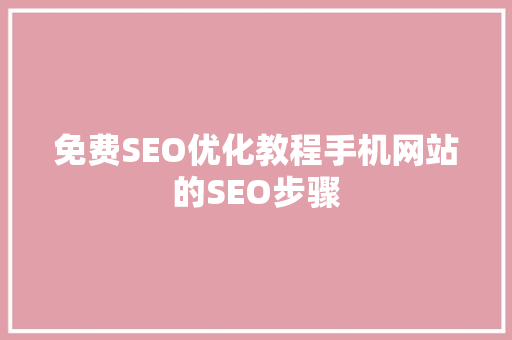 免费SEO优化教程手机网站的SEO步骤