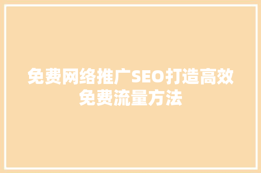免费网络推广SEO打造高效免费流量方法
