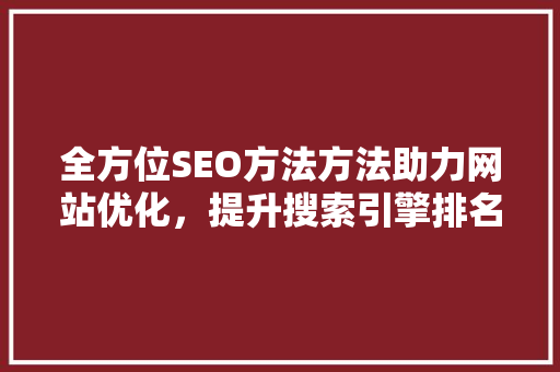 全方位SEO方法方法助力网站优化，提升搜索引擎排名