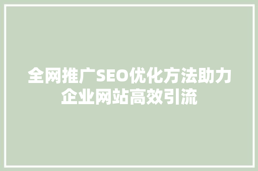 全网推广SEO优化方法助力企业网站高效引流